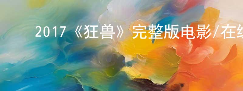 ﻿白极的个人主页,﻿2017《狂兽》完整版电影/在线观看/百度云-美剧天堂